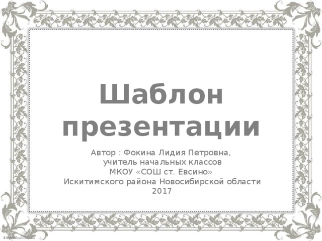Шаблон презентации Автор : Фокина Лидия Петровна, учитель начальных классов МКОУ «СОШ ст. Евсино» Искитимского района Новосибирской области 2017