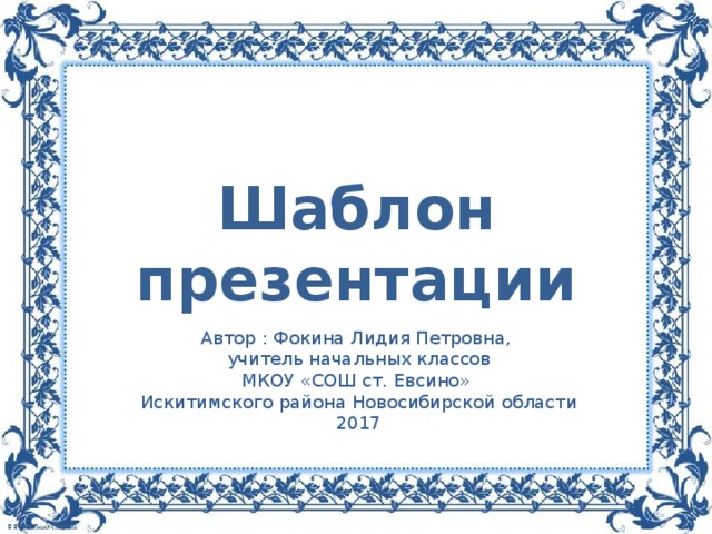 Шаблон презентации Автор : Фокина Лидия Петровна, учитель начальных классов МКОУ «СОШ ст. Евсино» Искитимского района Новосибирской области 2017