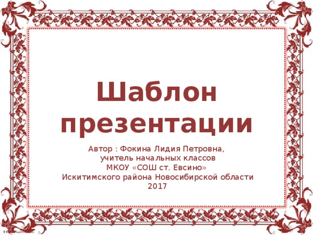 Шаблон презентации Автор : Фокина Лидия Петровна, учитель начальных классов МКОУ «СОШ ст. Евсино» Искитимского района Новосибирской области 2017