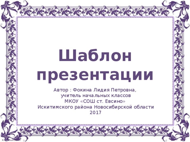 Шаблон презентации Автор : Фокина Лидия Петровна, учитель начальных классов МКОУ «СОШ ст. Евсино» Искитимского района Новосибирской области 2017
