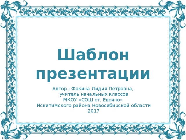 Шаблон презентации Автор : Фокина Лидия Петровна, учитель начальных классов МКОУ «СОШ ст. Евсино» Искитимского района Новосибирской области 2017