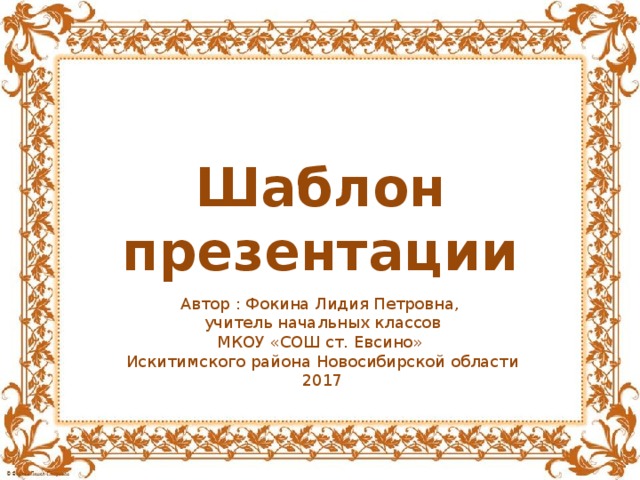 Шаблон презентации Автор : Фокина Лидия Петровна, учитель начальных классов МКОУ «СОШ ст. Евсино» Искитимского района Новосибирской области 2017