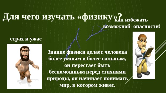 Для чего изучать «физику»? как избежать возмож­ной  опасности! страх и ужас Знание физики делает человека более умным и более сильным, он перестает быть беспомощным перед стихиями природы, он начинает понимать мир, в котором живет. 