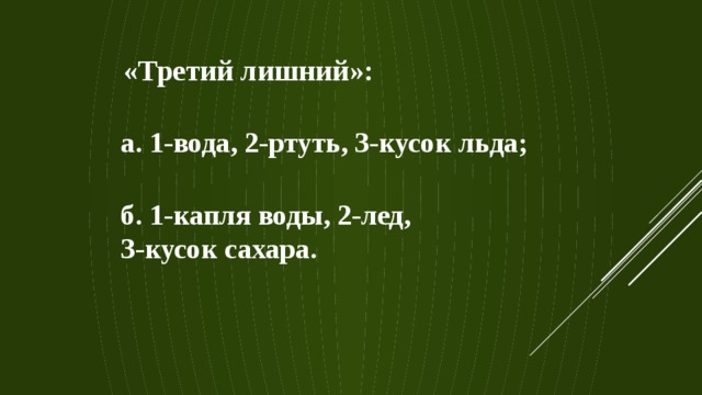 «Третий лишний»: а. 1-вода, 2-ртуть, 3-кусок льда; б. 1-капля воды, 2-лед, 3-кусок сахара. 