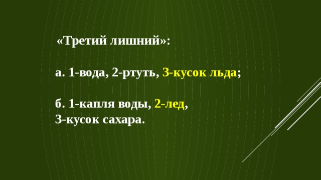 «Третий лишний»: а. 1-вода, 2-ртуть, 3-кусок льда ; б. 1-капля воды, 2-лед , 3-кусок сахара. 