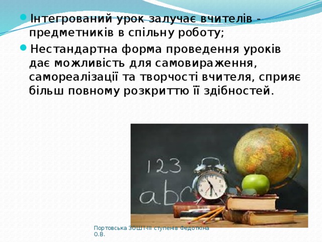 Інтегрований урок залучає вчителів - предметників в спільну роботу; Нестандартна форма проведення уроків дає можливість для самовираження, самореалізації та творчості вчителя, сприяє більш повному розкриттю її здібностей. Портовська ЗОШ І-ІІІ ступенів Федоткіна О.В. 