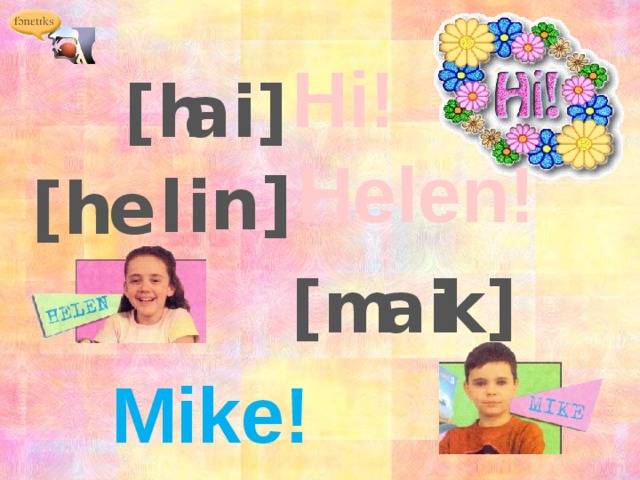 Hi! [h ai] Helen! n] i l e [h ai k] [m Mike!