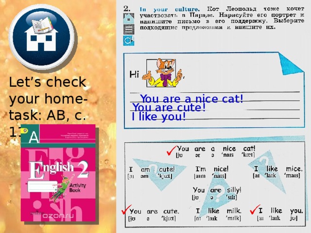 Let’s check your home-task: AB, c. 11 You are a nice cat! You are cute! I like you! 