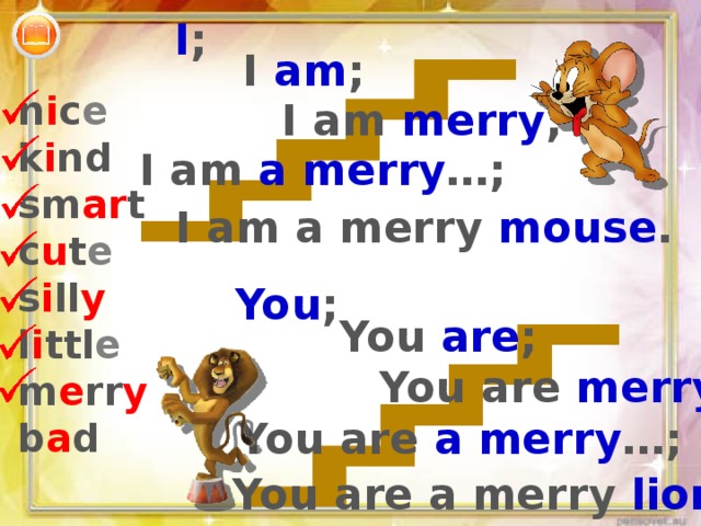 I ; I am ; n i c e k i nd sm ar t c u t e s i ll y l i ttl e m e rr y b a d I am merry ; I am a merry …; I am a merry mouse . You ; You are ; You are merry ; You are a merry …; You are a merry lion . 