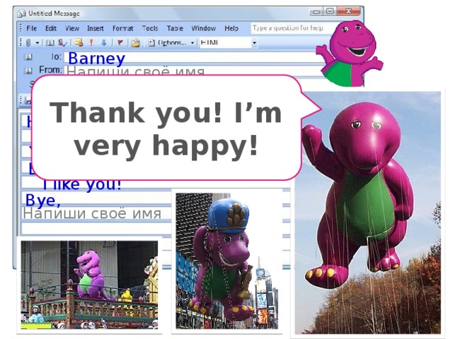 Barney Напиши своё имя Parade Thank you! I’m very happy! Hello, Barney! You are kind. You are nice. You are cute and merry. Barney, you are a smart dragon, too. I like you! Bye, Напиши своё имя 
