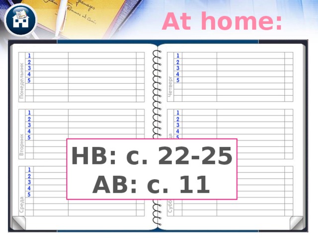 At home: HB: c. 22-25 AB: с. 11 