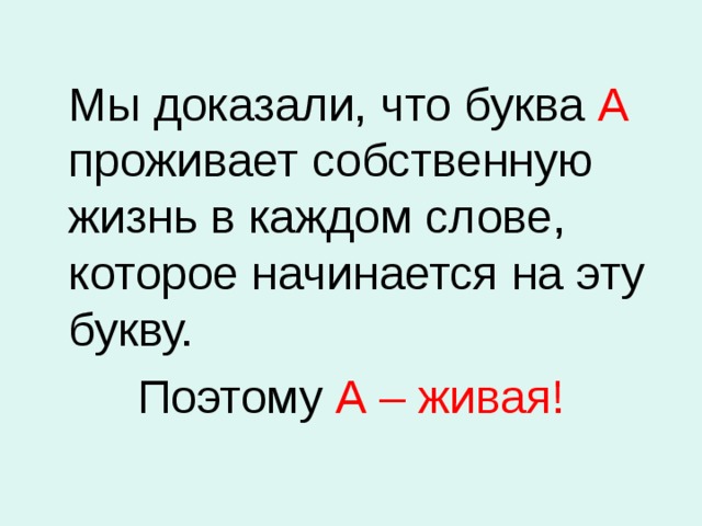  Мы доказали, что буква А проживает собственную жизнь в каждом слове, которое начинается на эту букву. Поэтому А – живая! 