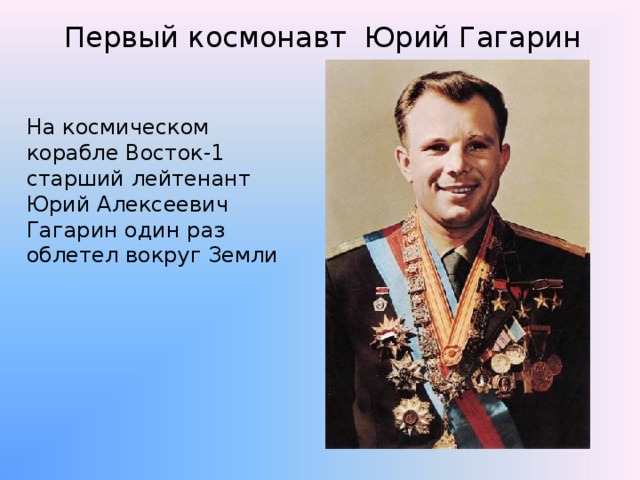  Первый космонавт Юрий Гагарин   На космическом корабле Восток-1 старший лейтенант Юрий Алексеевич Гагарин один раз облетел вокруг Земли 