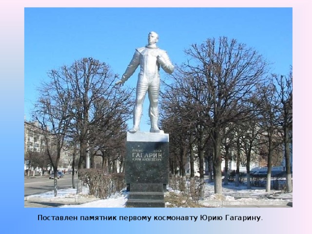 Поставлен памятник первому космонавту Юрию Гагарину . 