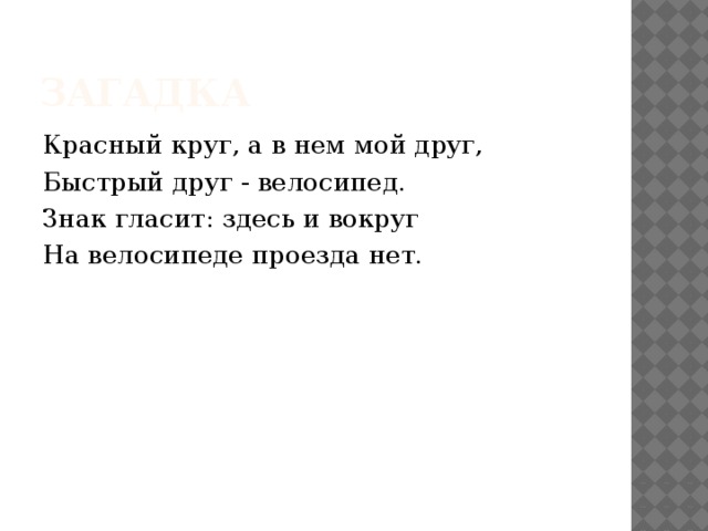 загадка Красный круг, а в нем мой друг, Быстрый друг - велосипед. Знак гласит: здесь и вокруг На велосипеде проезда нет. 