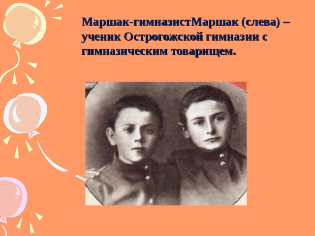 Маршак-гимназистМаршак (слева) – ученик Острогожской гимназии с гимназическим товарищем.  