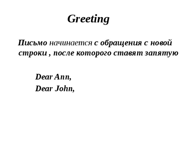 Greeting  Письмо начинается  с обращения с новой строки , после которого ставят запятую   Dear Ann,  Dear John, 