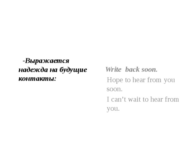    -Выражается надежда на будущие контакты:    Write back soon.  Hope to hear from you soon.  I can’t wait to hear from you. 