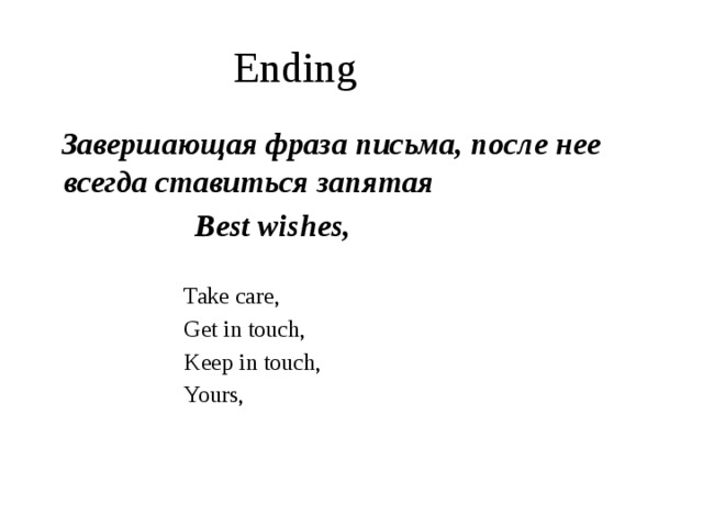 Ending  Завершающая фраза письма, после нее всегда ставиться запятая  Best wishes,  Take care,  Get in touch,  Keep in touch,  Yours, 