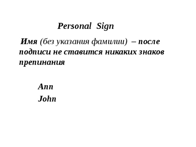 Personal Sign  Имя (без указания фамилии) – после подписи не ставится никаких знаков препинания  Ann  John 