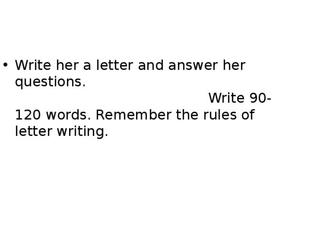Write her a letter and answer her questions. Write 90-120 words. Remember the rules of letter writing. 