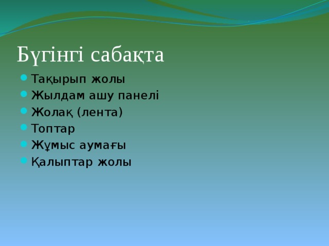 Бүгінгі сабақта Тақырып жолы Жылдам ашу панелі Жолақ (лента) Топтар Жұмыс аумағы Қалыптар жолы 