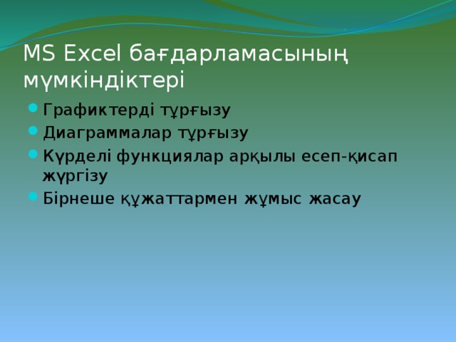 MS Excel бағдарламасының мүмкіндіктері Графиктерді тұрғызу Диаграммалар тұрғызу Күрделі функциялар арқылы есеп-қисап жүргізу Бірнеше құжаттармен жұмыс жасау 
