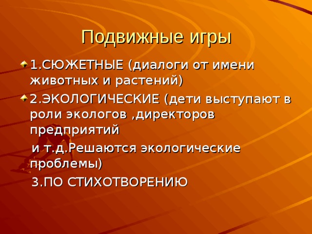 Подвижные игры 1.СЮЖЕТНЫЕ (диалоги от имени животных и растений) 2.ЭКОЛОГИЧЕСКИЕ (дети выступают в роли экологов ,директоров предприятий  и т.д.Решаются экологические проблемы)  3.ПО СТИХОТВОРЕНИЮ 