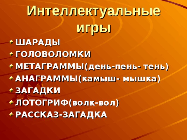 Интеллектуальные игры ШАРАДЫ ГОЛОВОЛОМКИ МЕТАГРАММЫ(день-пень- тень) АНАГРАММЫ(камыш- мышка) ЗАГАДКИ ЛОТОГРИФ(волк-вол) РАССКАЗ-ЗАГАДКА 