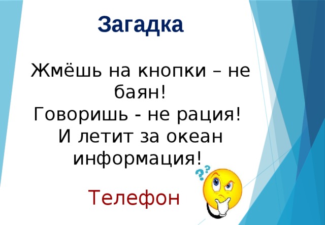  Загадка   Жмёшь на кнопки – не баян!  Говоришь - не рация!  И летит за океан информация! Телефон 