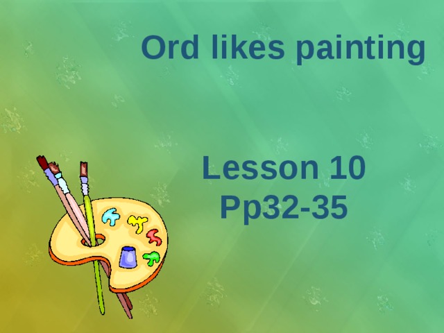 Ord likes painting   Lesson 10 Pp32-35 