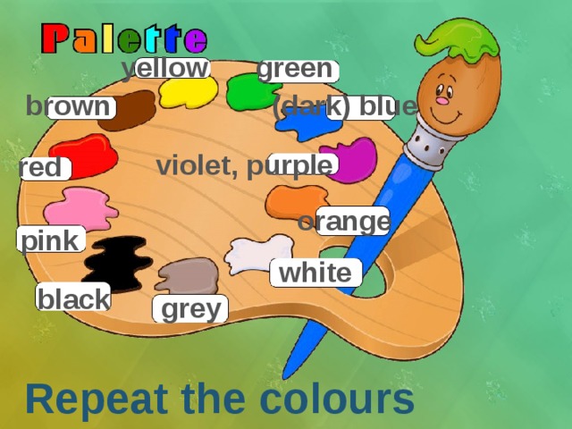 yellow green brown (dark) blue violet, purple red orange pink white black grey Repeat the colours 