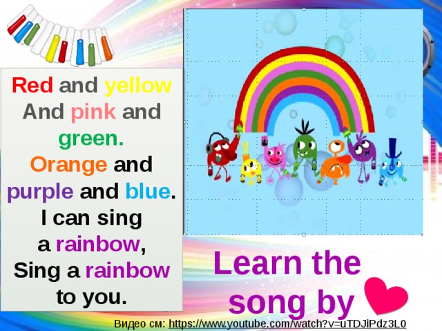 Red and yellow And pink and green. Orange and purple and blue . I can sing a rainbow , Sing a rainbow to you. Learn the song by Видео см: https://www.youtube.com/watch?v=uTDJiPdz3L0 