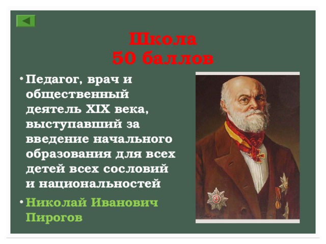 Школа  50 баллов Педагог, врач и общественный деятель XIX века, выступавший за введение начального образования для всех детей всех сословий и национальностей Николай Иванович Пирогов   