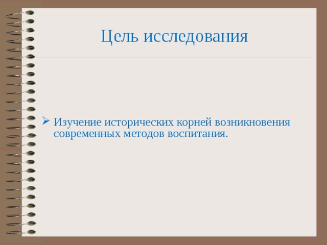 Цель исследования Изучение исторических корней возникновения современных методов воспитания. 