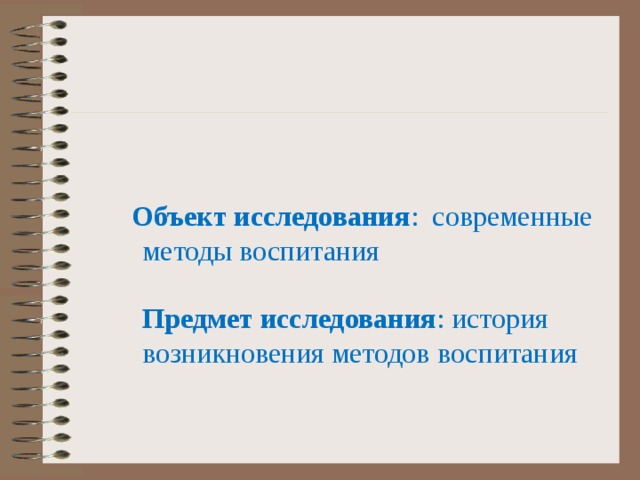  Объект исследования : современные методы воспитания   Предмет исследования : история возникновения методов воспитания 