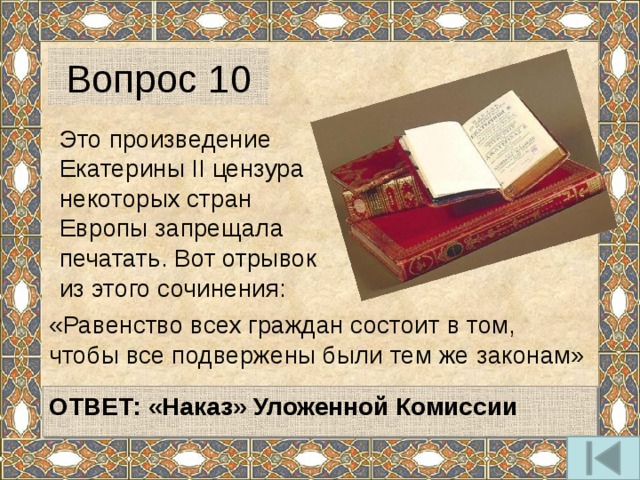 Вопрос 10 Это произведение Екатерины II цензура некоторых стран Европы запрещала печатать. Вот отрывок из этого сочинения: «Равенство всех граждан состоит в том, чтобы все подвержены были тем же законам»   ОТВЕТ:  «Наказ» Уложенной Комиссии   