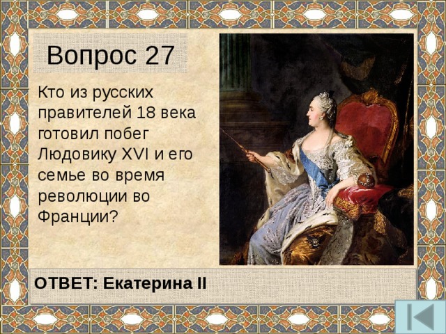 Вопрос 27 Кто из русских правителей 18 века готовил побег Людовику XVI и его семье во время революции во Франции?   ОТВЕТ: Екатерина II   