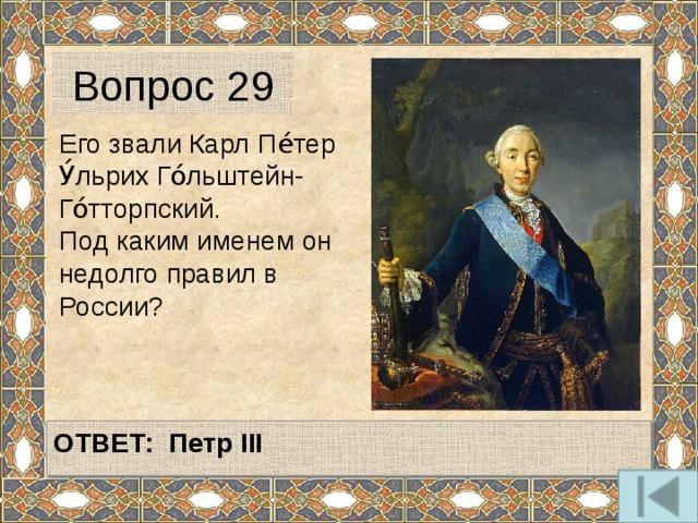 Вопрос 29 Его звали Карл Пе́тер У́льрих Го́льштейн-Го́тторпский. Под каким именем он недолго правил в России?   ОТВЕТ: Петр III   