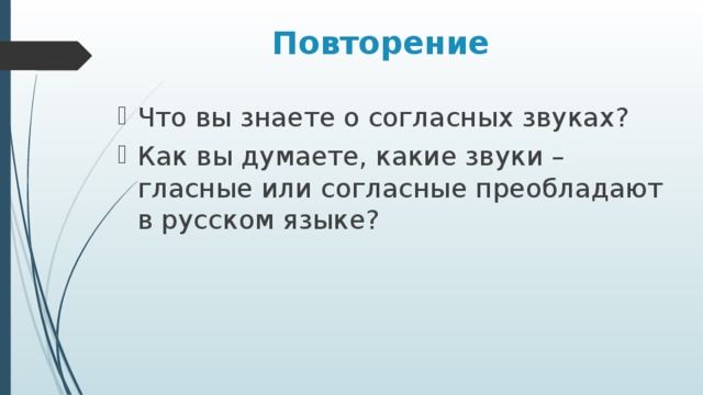 Повторение Что вы знаете о согласных звуках? Как вы думаете, какие звуки – гласные или согласные преобладают в русском языке? 