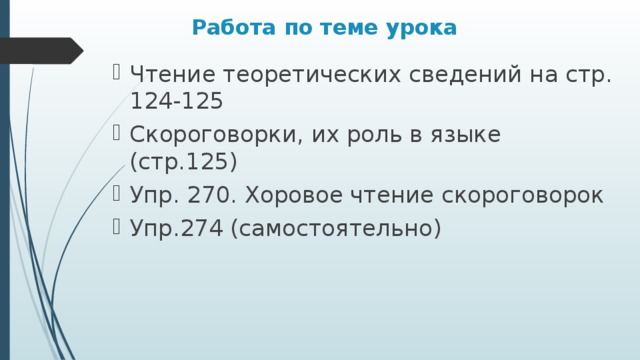 Работа по теме урока Чтение теоретических сведений на стр. 124-125 Скороговорки, их роль в языке (стр.125) Упр. 270. Хоровое чтение скороговорок Упр.274 (самостоятельно) 