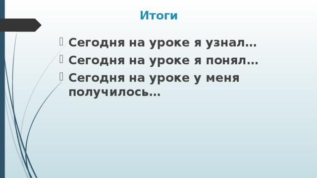 Итоги Сегодня на уроке я узнал… Сегодня на уроке я понял… Сегодня на уроке у меня получилось… 