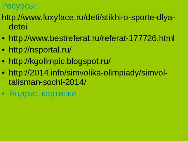Ресурсы: http://www.foxyface.ru/deti/stikhi-o-sporte-dlya-detei http://www.bestreferat.ru/referat-177726.html http://nsportal.ru/ http://kgolimpic.blogspot.ru/ http://2014.info/simvolika-olimpiady/simvol-talisman-sochi-2014 / Яндекс. картинки 