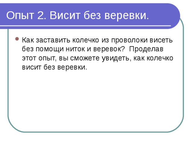 Опыт 2. Висит без веревки. Как заставить колечко из проволоки висеть без помощи ниток и веревок? Проделав этот опыт, вы сможете увидеть, как колечко висит без веревки. 