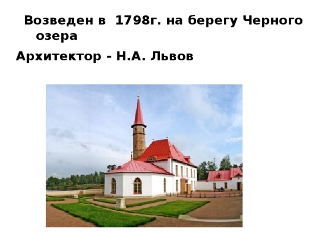 Возведен в 1798г. на берегу Черного озера  Архитектор - Н.А. Львов  