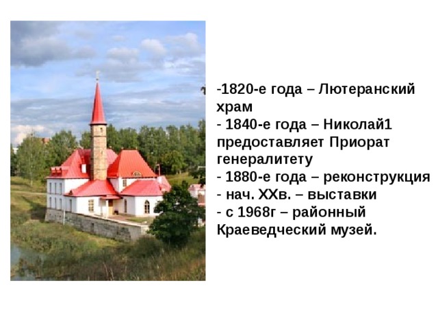                                                                     1820-е года – Лютеранский храм  1840-е года – Николай1 предоставляет Приорат генералитету  1880-е года – реконструкция  нач. ХХв. – выставки  с 1968г – районный Краеведческий музей. 