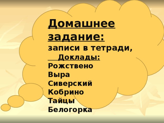 Гриднева Г.В. География: древняя и современная наука, 2012 Домашнее задание: записи в тетради,  Доклады: Рожствено Выра Сиверский Кобрино Тайцы Белогорка    