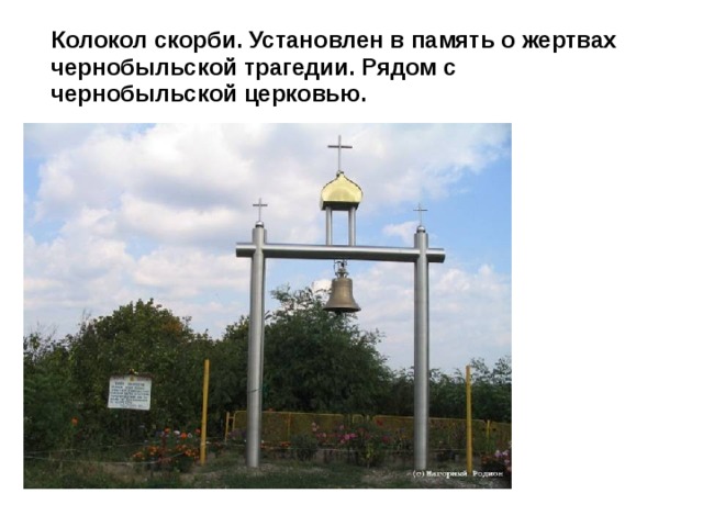  Колокол скорби. Установлен в память о жертвах чернобыльской трагедии. Рядом с чернобыльской церковью.   