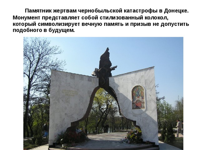 Памятник жертвам чернобыльской катастрофы в Донецке. Монумент представляет собой стилизованный колокол, который символизирует вечную память и призыв не допустить подобного в будущем. 