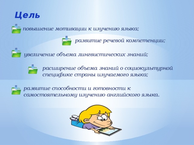 Цель повышение мотивации к изучению языка; развитие речевой компетенции; увеличение объема лингвистических знаний; расширение объема знаний о социокультурной специфике страны изучаемого языка; развитие способности и готовности к самостоятельному изучению английского языка. 